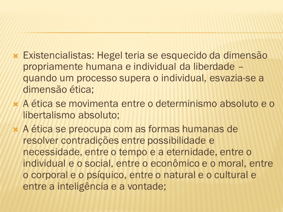 Existencialistas: Hegel teria se esquecido da dimensão propriamente humana e individual da liberdade – quando um processo supera o individual, esvazia-se a dimensão ética;