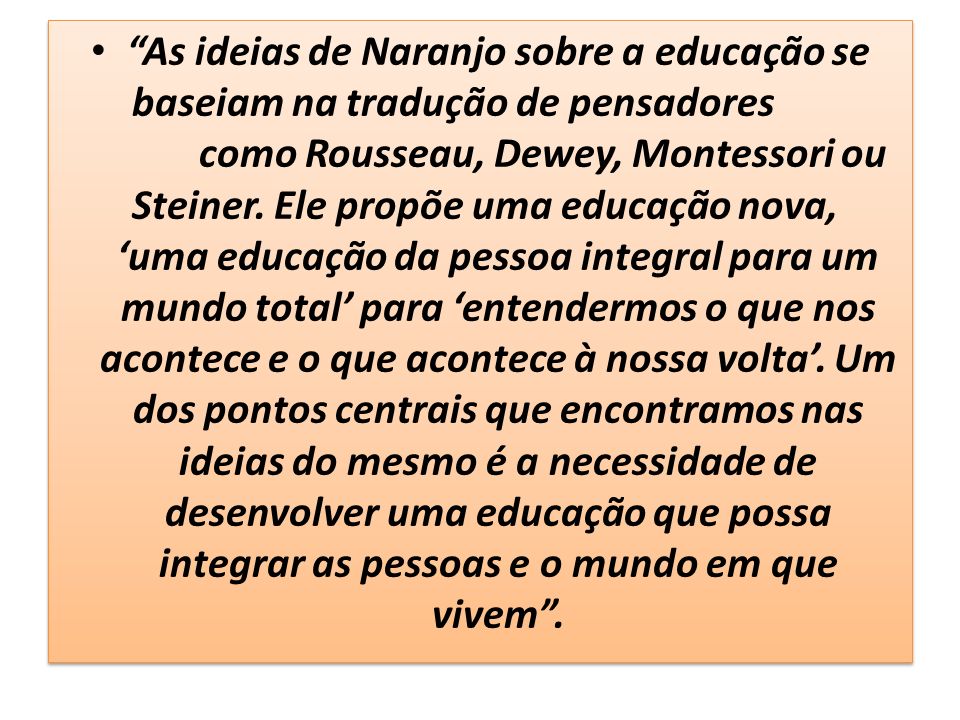 As ideias de Naranjo sobre a educação se baseiam na tradução de pensadores como Rousseau, Dewey, Montessori ou Steiner.