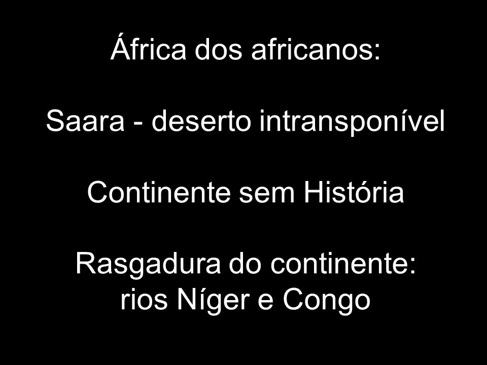 África dos africanos: Saara - deserto intransponível Continente sem História Rasgadura do continente: rios Níger e Congo
