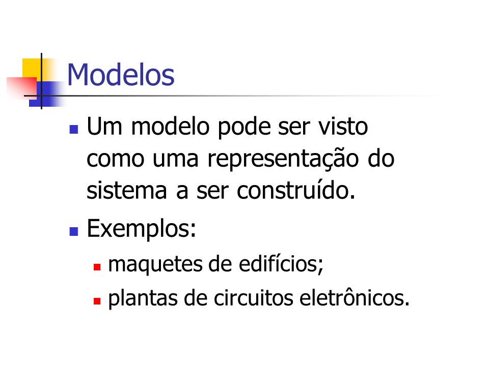 Modelos Um modelo pode ser visto como uma representação do sistema a ser construído. Exemplos: maquetes de edifícios;
