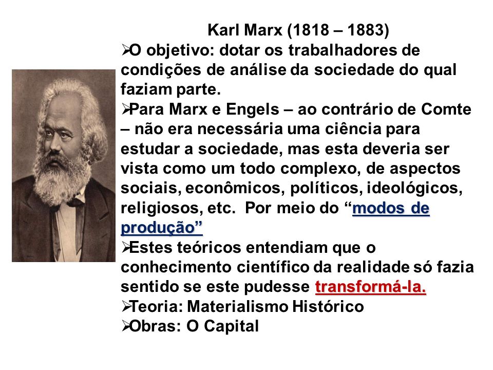 Karl Marx (1818 – 1883) O objetivo: dotar os trabalhadores de condições de análise da sociedade do qual faziam parte.