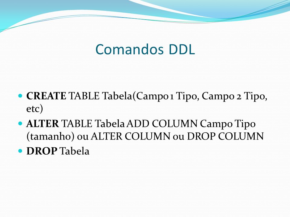 Comandos DDL CREATE TABLE Tabela(Campo 1 Tipo, Campo 2 Tipo, etc)