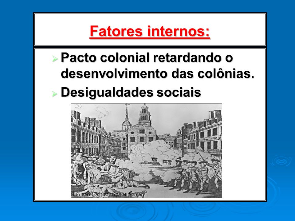 Fatores internos: Pacto colonial retardando o desenvolvimento das colônias. Desigualdades sociais