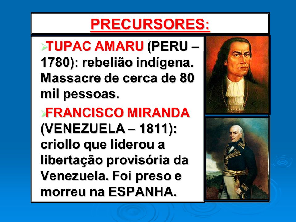 PRECURSORES: TUPAC AMARU (PERU – 1780): rebelião indígena. Massacre de cerca de 80 mil pessoas.