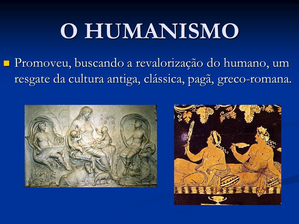 O HUMANISMO Promoveu, buscando a revalorização do humano, um resgate da cultura antiga, clássica, pagã, greco-romana.