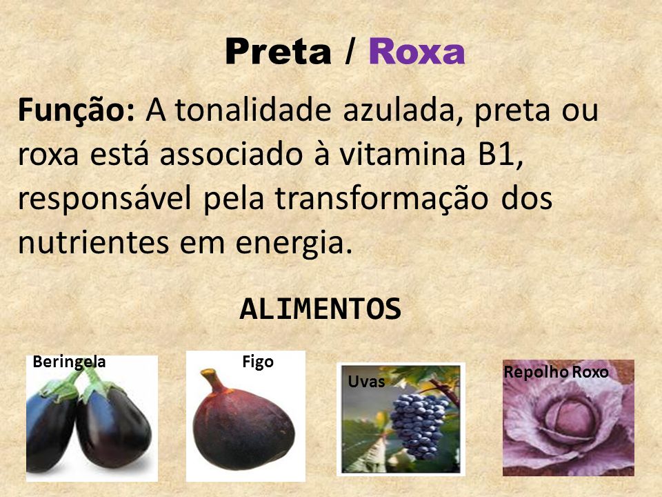 Preta / Roxa Função: A tonalidade azulada, preta ou roxa está associado à vitamina B1, responsável pela transformação dos nutrientes em energia.