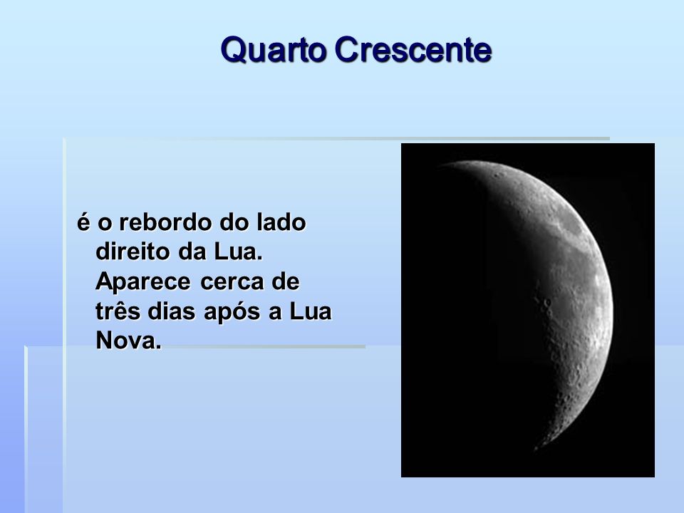 Quarto Crescente é o rebordo do lado direito da Lua. Aparece cerca de três dias após a Lua Nova.