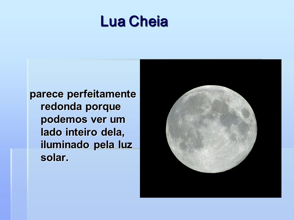 Lua Cheia parece perfeitamente redonda porque podemos ver um lado inteiro dela, iluminado pela luz solar.