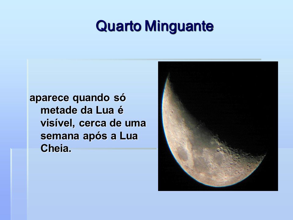 Quarto Minguante aparece quando só metade da Lua é visível, cerca de uma semana após a Lua Cheia.