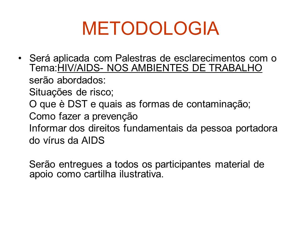 METODOLOGIA Será aplicada com Palestras de esclarecimentos com o Tema:HIV/AIDS- NOS AMBIENTES DE TRABALHO.