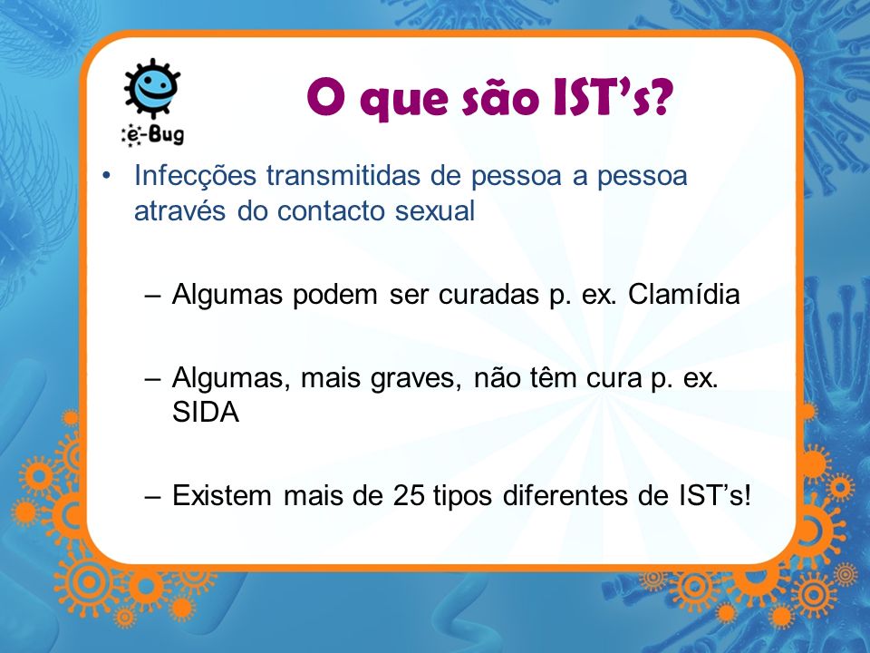 O que são IST’s Infecções transmitidas de pessoa a pessoa através do contacto sexual. Algumas podem ser curadas p. ex. Clamídia.