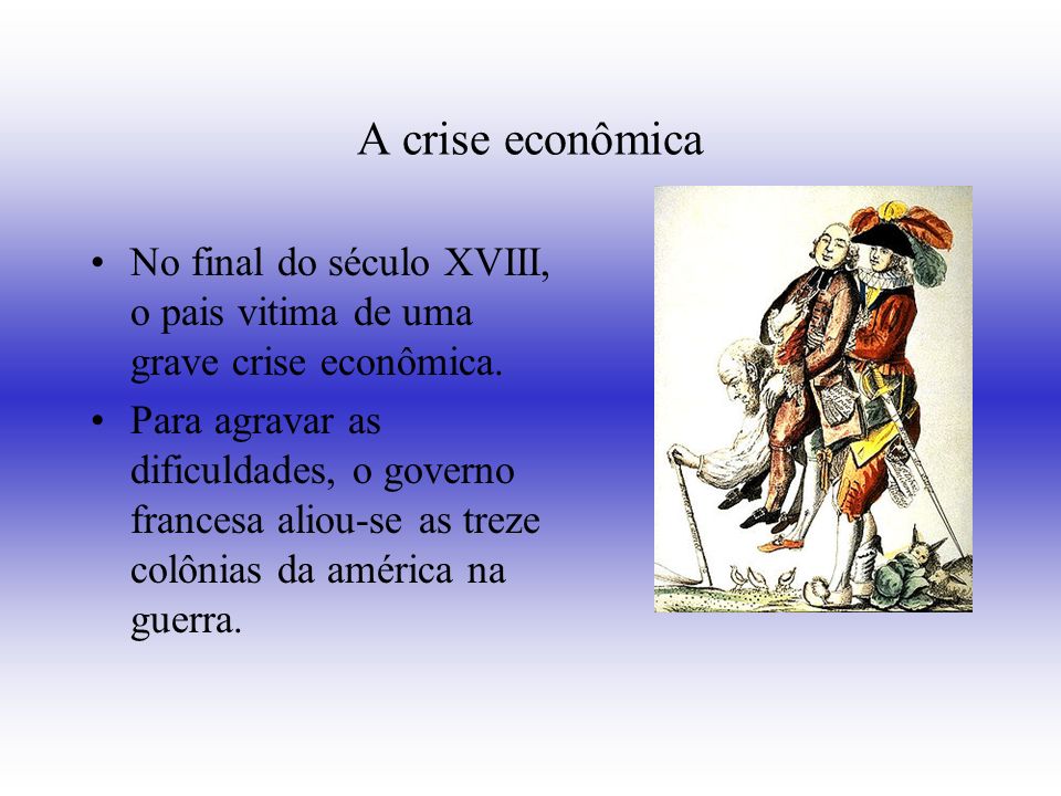 A crise econômica No final do século XVIII, o pais vitima de uma grave crise econômica.