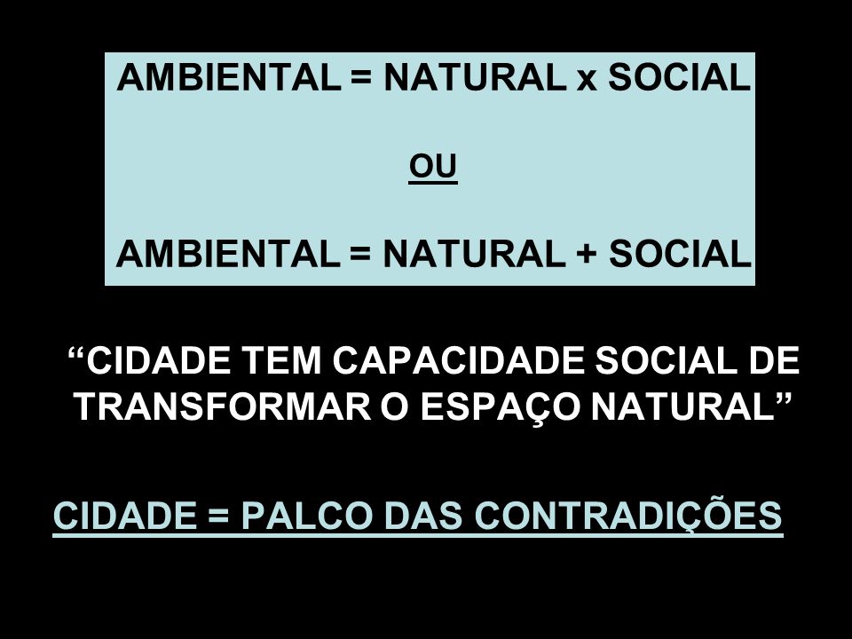 AMBIENTAL = NATURAL x SOCIAL OU AMBIENTAL = NATURAL + SOCIAL
