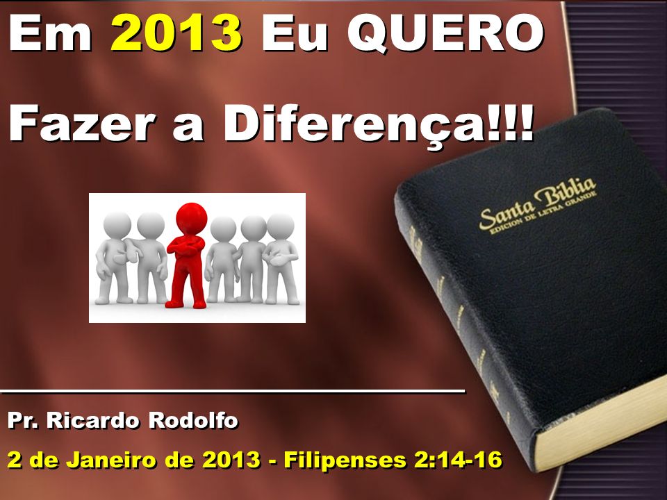 Em 2013 Eu QUERO Fazer a Diferença!!! Pr. Ricardo Rodolfo