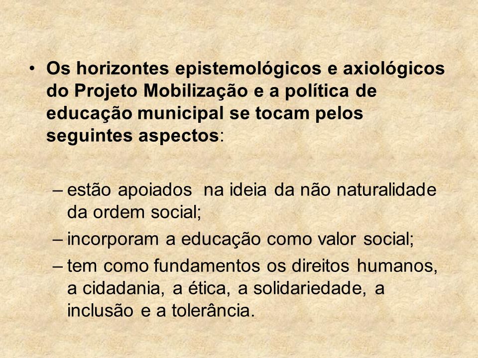 Os horizontes epistemológicos e axiológicos do Projeto Mobilização e a política de educação municipal se tocam pelos seguintes aspectos: