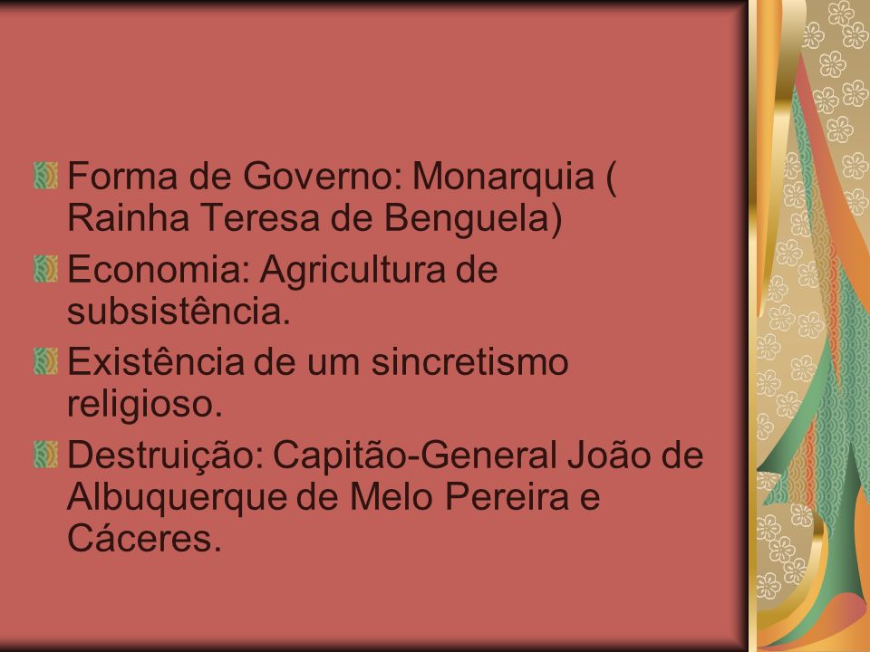Forma de Governo: Monarquia ( Rainha Teresa de Benguela)