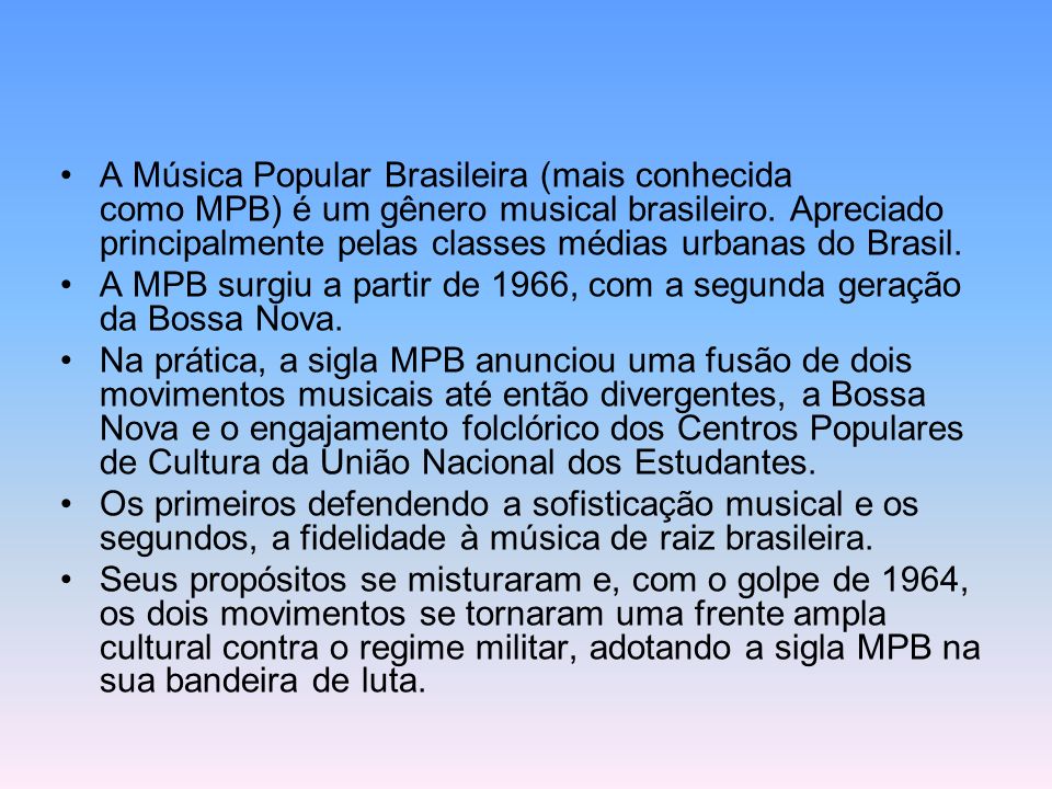 A Música Popular Brasileira (mais conhecida como MPB) é um gênero musical brasileiro. Apreciado principalmente pelas classes médias urbanas do Brasil.
