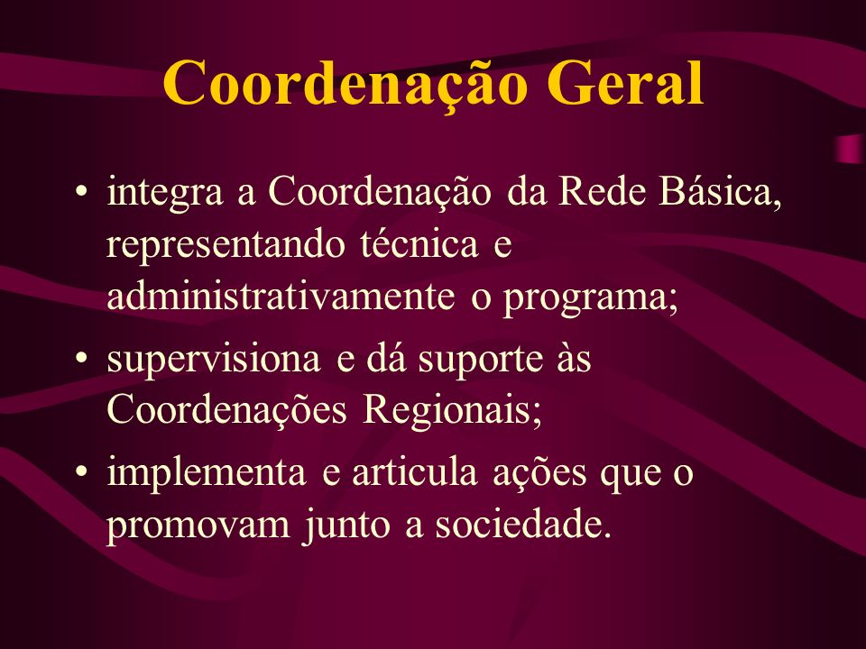 Coordenação Geral integra a Coordenação da Rede Básica, representando técnica e administrativamente o programa;
