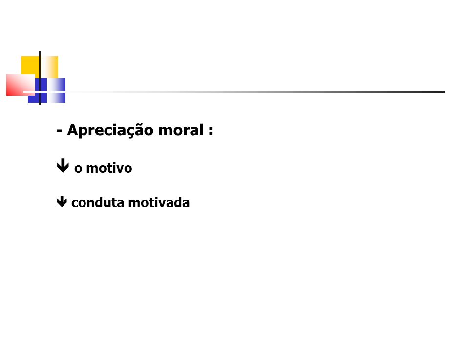 - Apreciação moral :  o motivo  conduta motivada