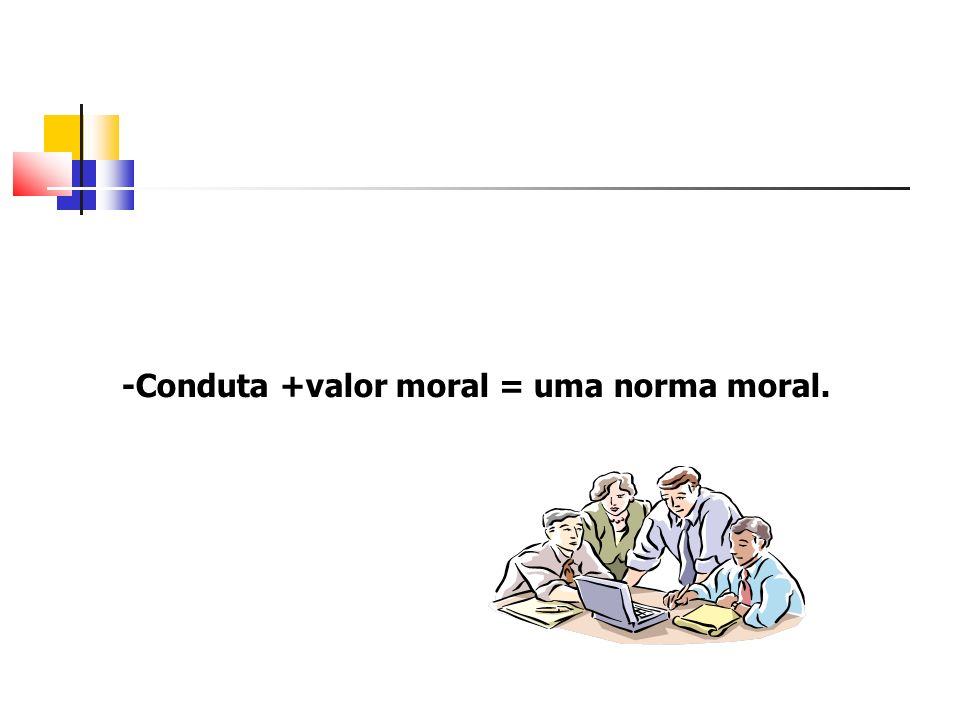 -Conduta +valor moral = uma norma moral.