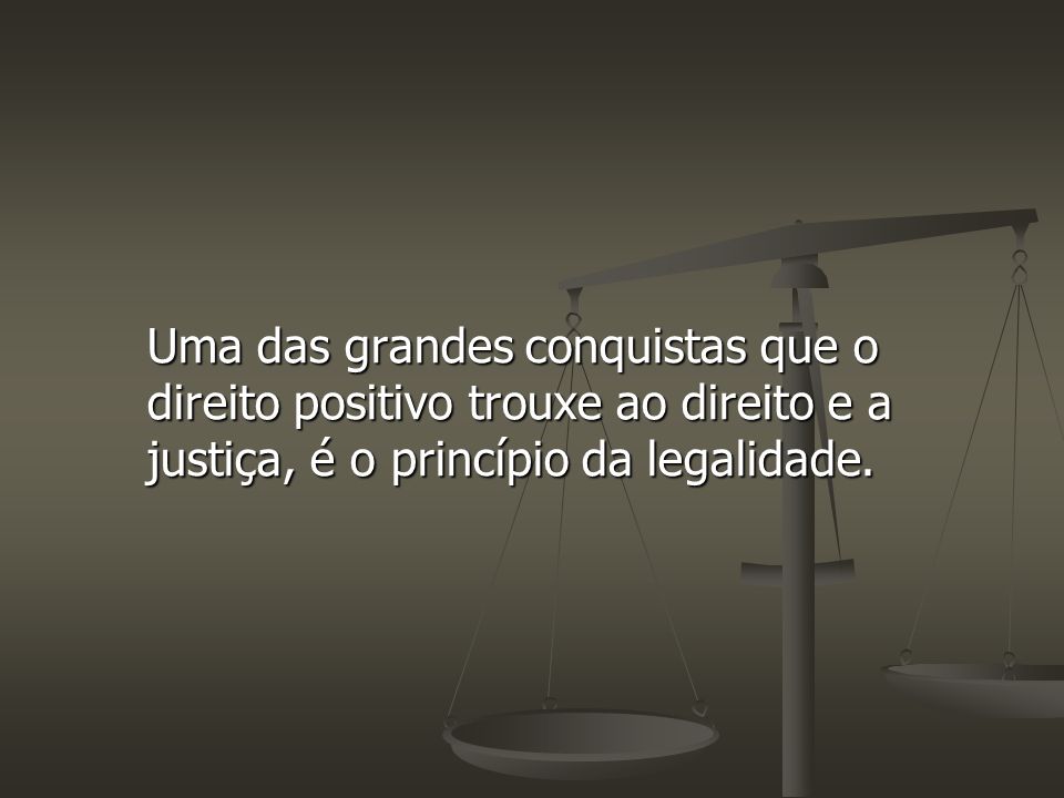 Uma das grandes conquistas que o direito positivo trouxe ao direito e a justiça, é o princípio da legalidade.