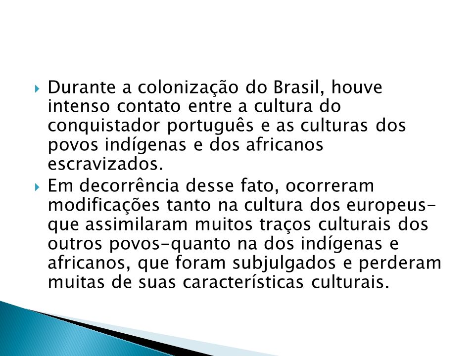 Durante a colonização do Brasil, houve intenso contato entre a cultura do conquistador português e as culturas dos povos indígenas e dos africanos escravizados.