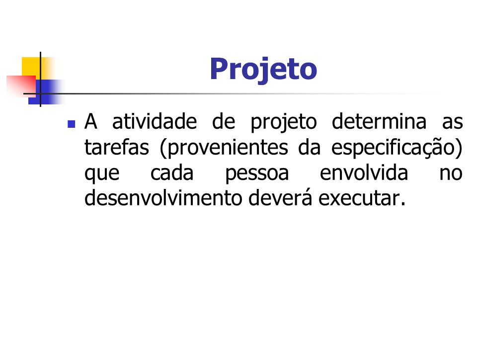 Projeto A atividade de projeto determina as tarefas (provenientes da especificação) que cada pessoa envolvida no desenvolvimento deverá executar.