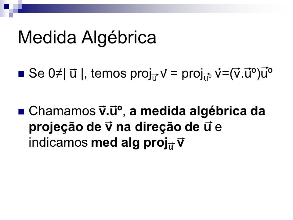 Medida Algébrica Se 0≠| u |, temos proju v = projuº v=(v.uº)uº