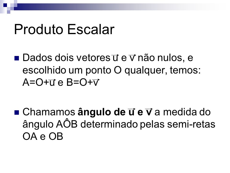 Produto Escalar Dados dois vetores u e v não nulos, e escolhido um ponto O qualquer, temos: A=O+u e B=O+v.
