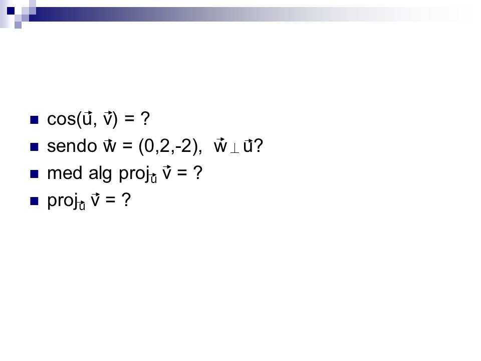 cos(u, v) = sendo w = (0,2,-2), w u med alg proju v = proju v =