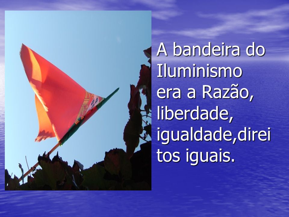 sfs A bandeira do Iluminismo era a Razão, liberdade, igualdade,direitos iguais.