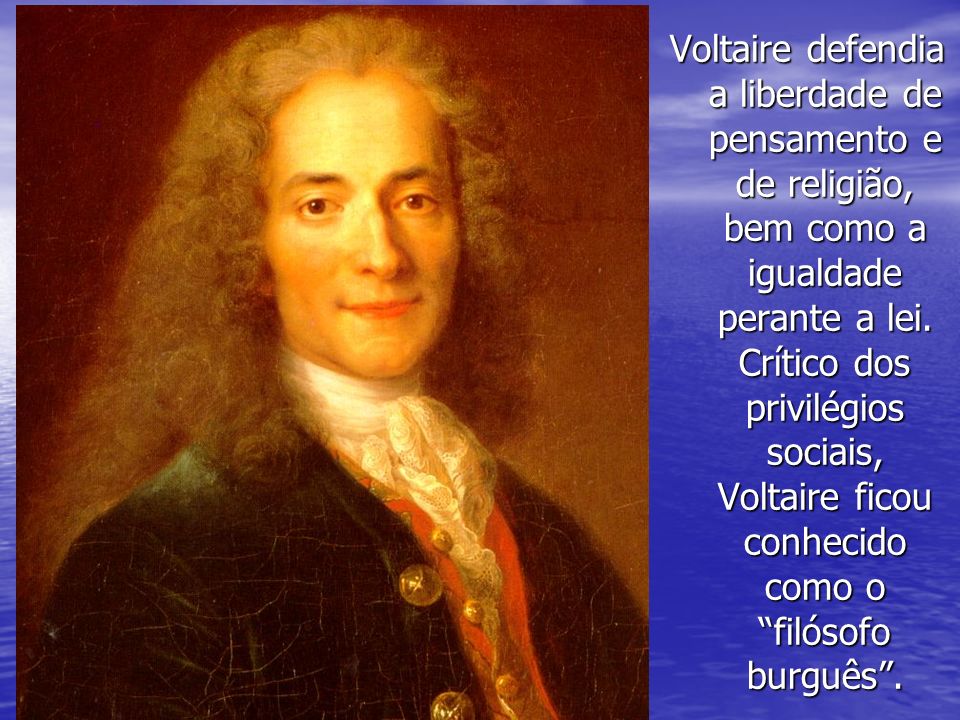 Voltaire defendia a liberdade de pensamento e de religião, bem como a igualdade perante a lei.