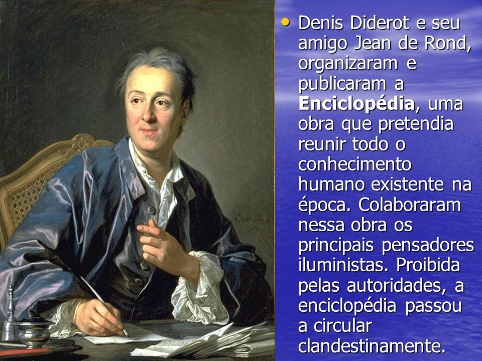 Denis Diderot e seu amigo Jean de Rond, organizaram e publicaram a Enciclopédia, uma obra que pretendia reunir todo o conhecimento humano existente na época.