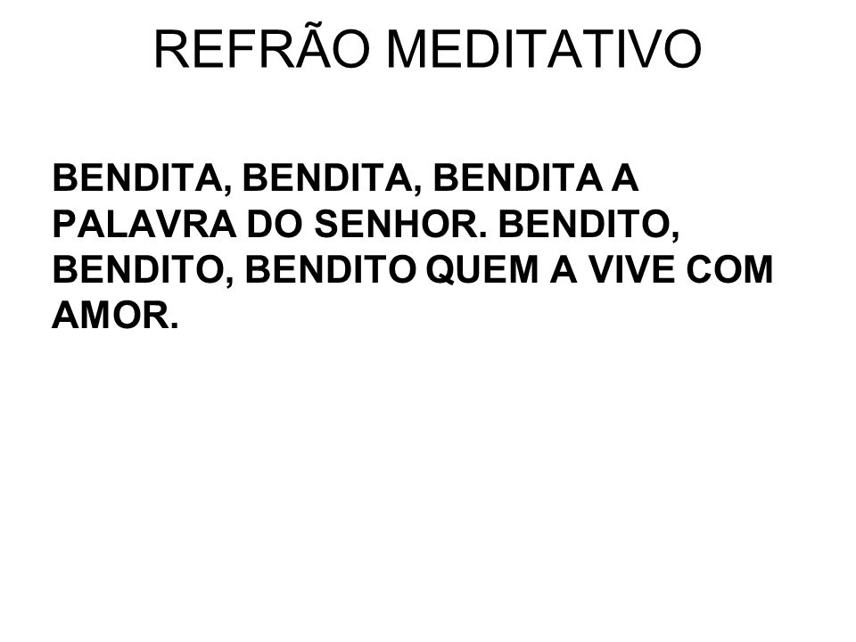 REFRÃO MEDITATIVO BENDITA, BENDITA, BENDITA A PALAVRA DO SENHOR.