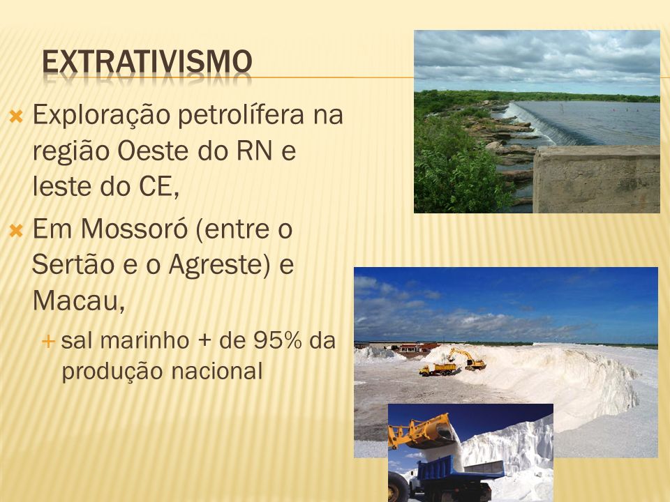Extrativismo Exploração petrolífera na região Oeste do RN e leste do CE, Em Mossoró (entre o Sertão e o Agreste) e Macau,