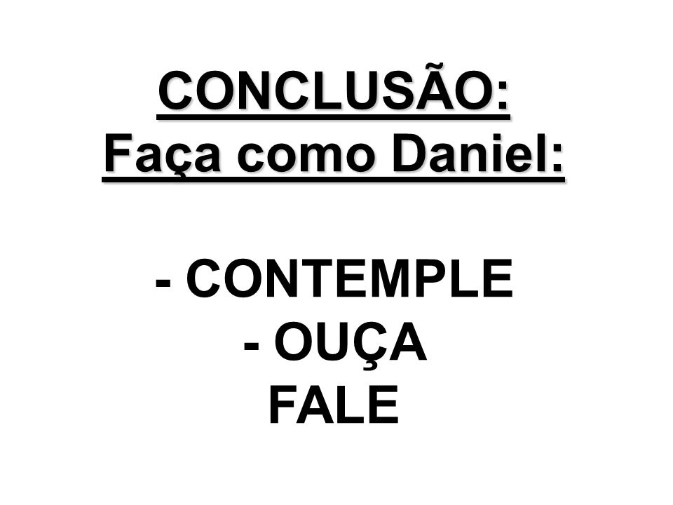 CONCLUSÃO: Faça como Daniel: - CONTEMPLE - OUÇA FALE