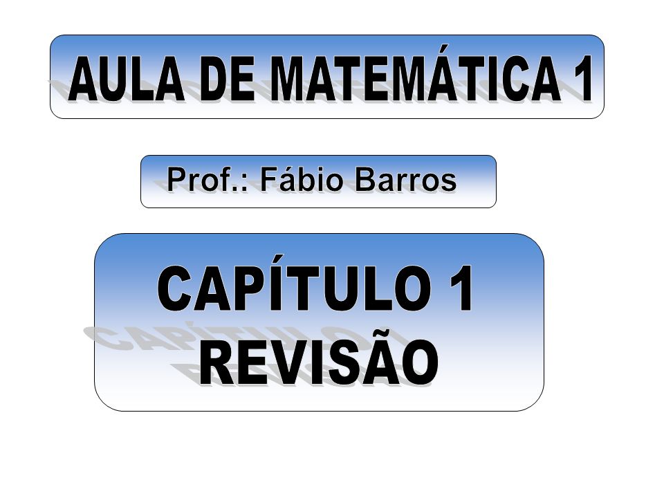 AULA DE MATEMÁTICA 1 Prof.: Fábio Barros CAPÍTULO 1 REVISÃO