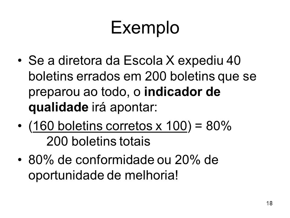 Exemplo Se a diretora da Escola X expediu 40 boletins errados em 200 boletins que se preparou ao todo, o indicador de qualidade irá apontar: