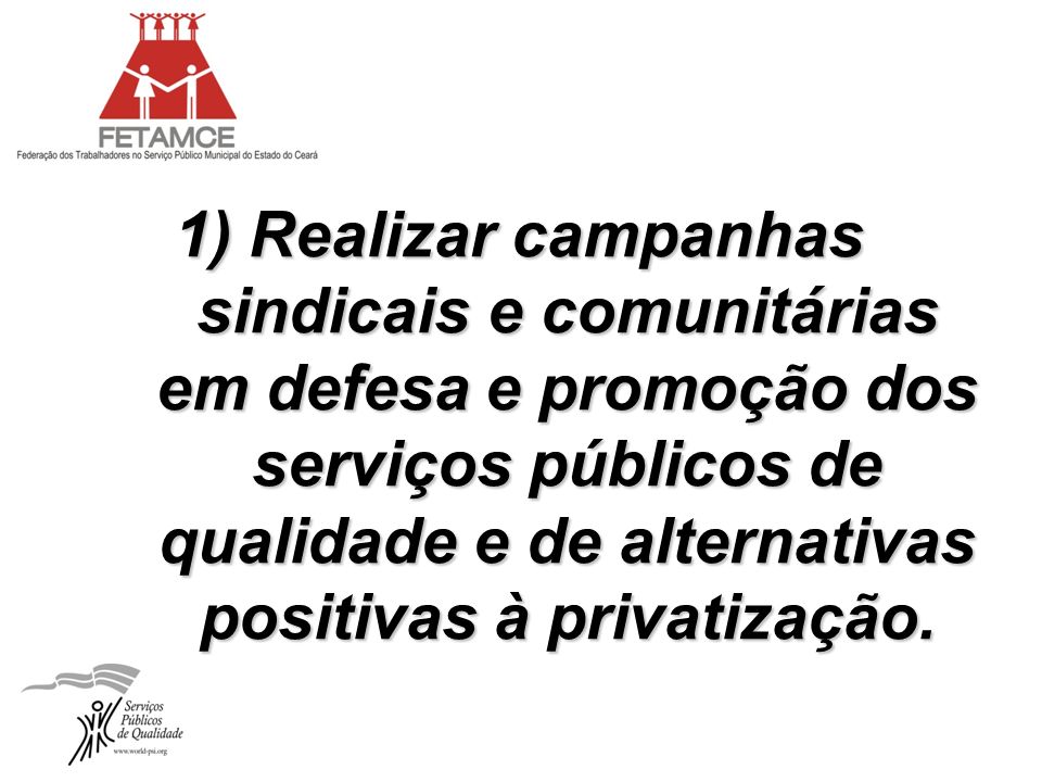 1) Realizar campanhas sindicais e comunitárias em defesa e promoção dos serviços públicos de qualidade e de alternativas positivas à privatização.