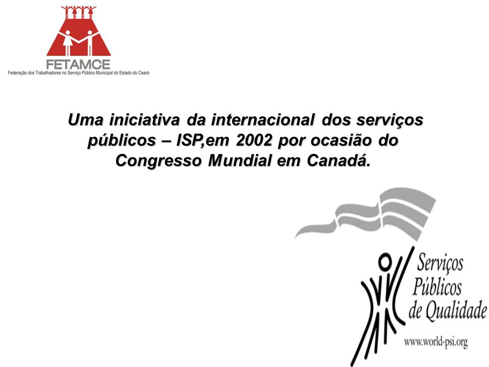 Uma iniciativa da internacional dos serviços públicos – ISP,em 2002 por ocasião do Congresso Mundial em Canadá.