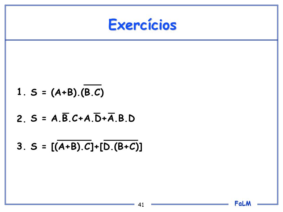 Exercícios Obter as tabelas verdade para as seguintes expressões booleanas: S = (A+B).(B.C)