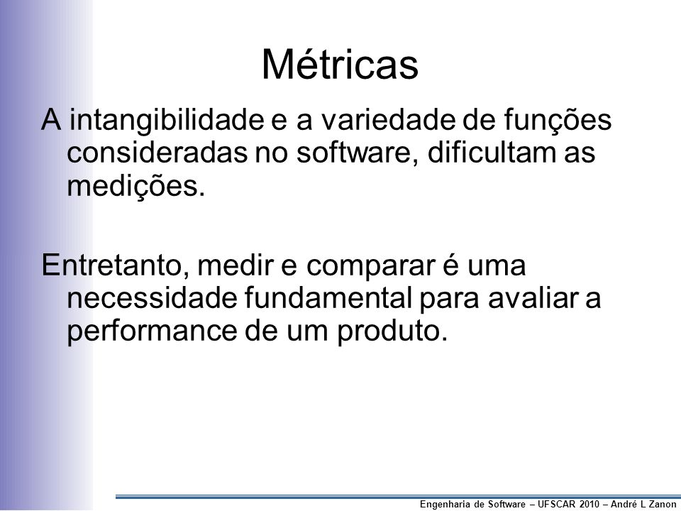 Métricas A intangibilidade e a variedade de funções consideradas no software, dificultam as medições.