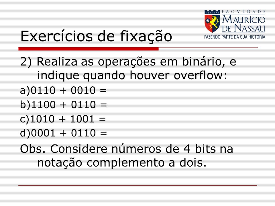 Exercícios de fixação 2) Realiza as operações em binário, e indique quando houver overflow: a) =