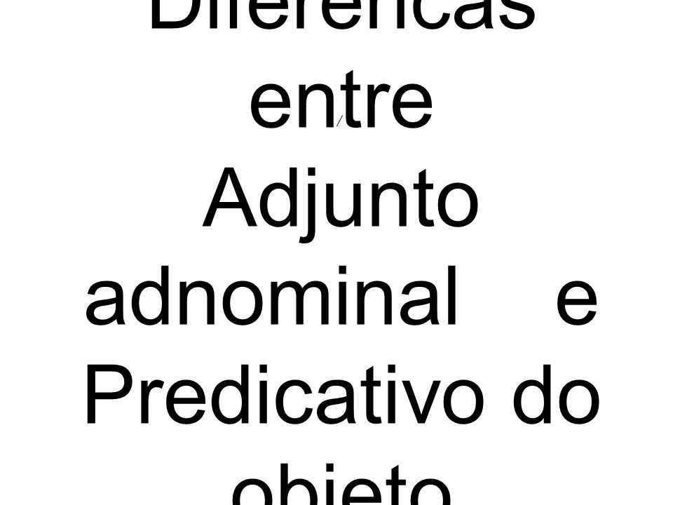 Diferencas entre Adjunto adnominal e Predicativo do objeto