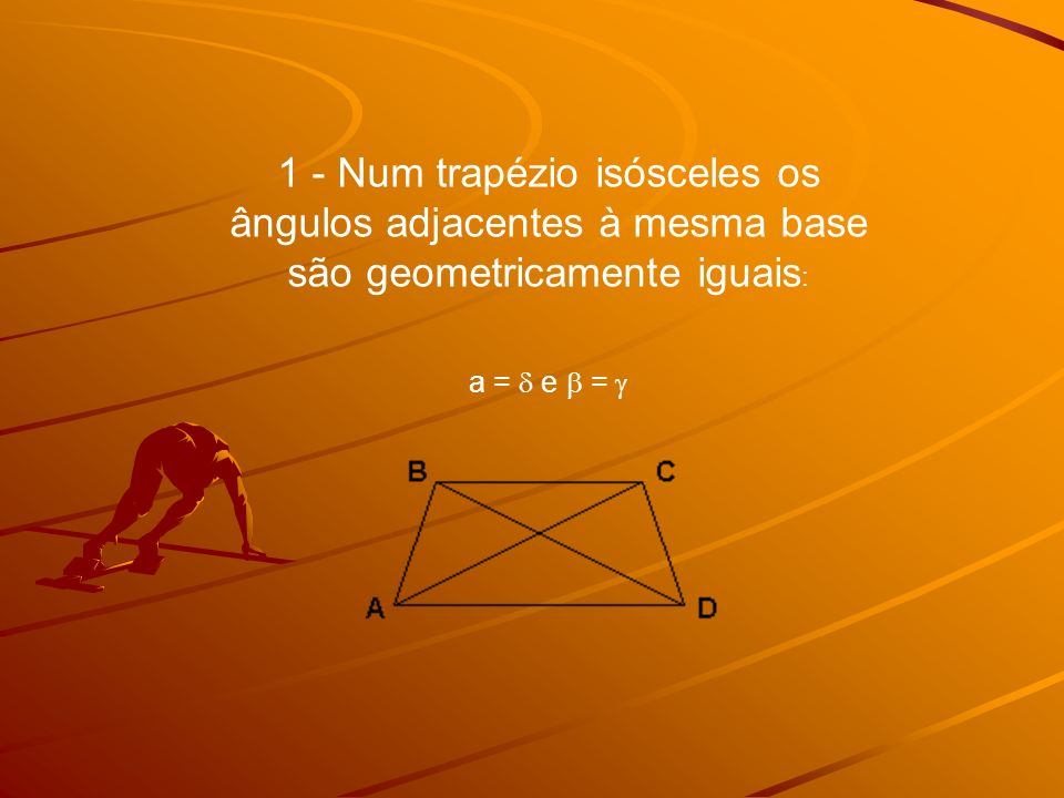 1 - Num trapézio isósceles os ângulos adjacentes à mesma base são geometricamente iguais: a =  e  = 