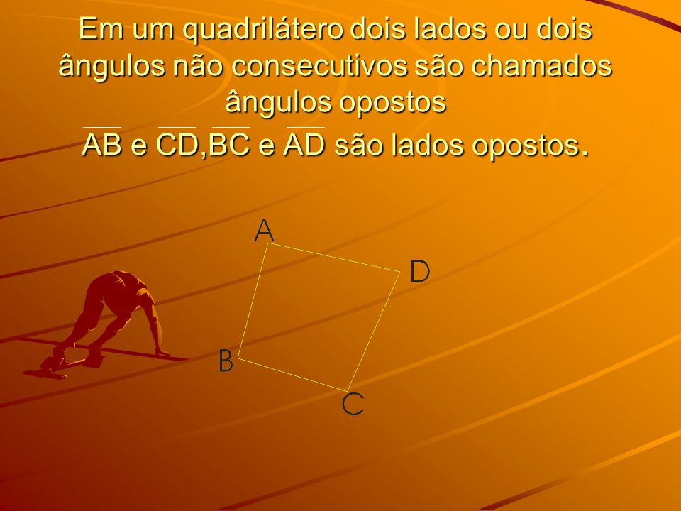 Em um quadrilátero dois lados ou dois ângulos não consecutivos são chamados ângulos opostos AB e CD,BC e AD são lados opostos.