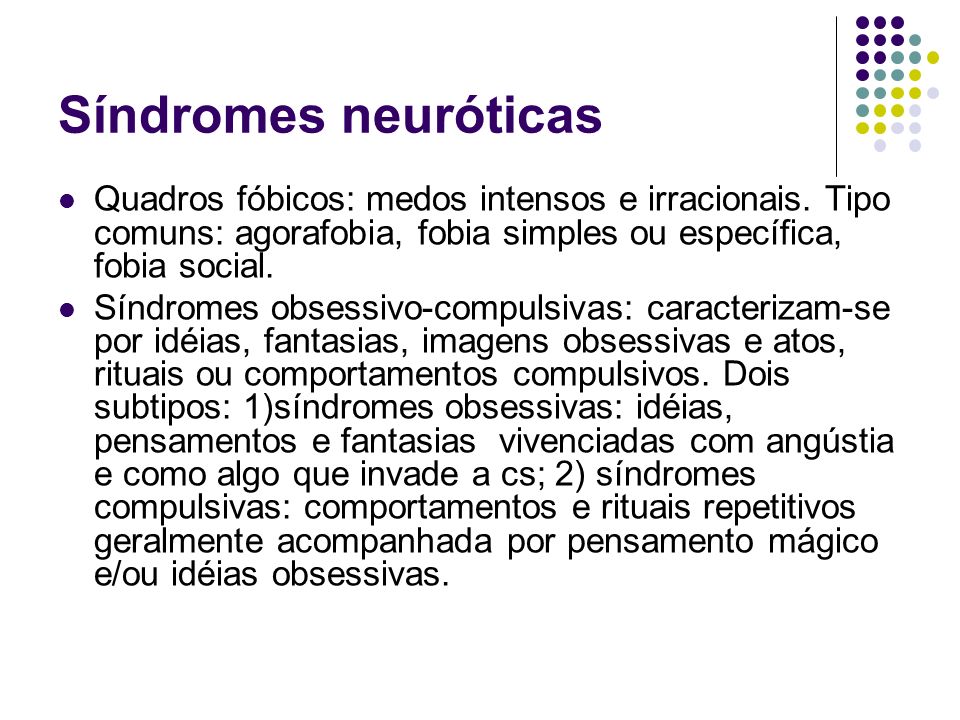 Síndromes neuróticas Quadros fóbicos: medos intensos e irracionais. Tipo comuns: agorafobia, fobia simples ou específica, fobia social.