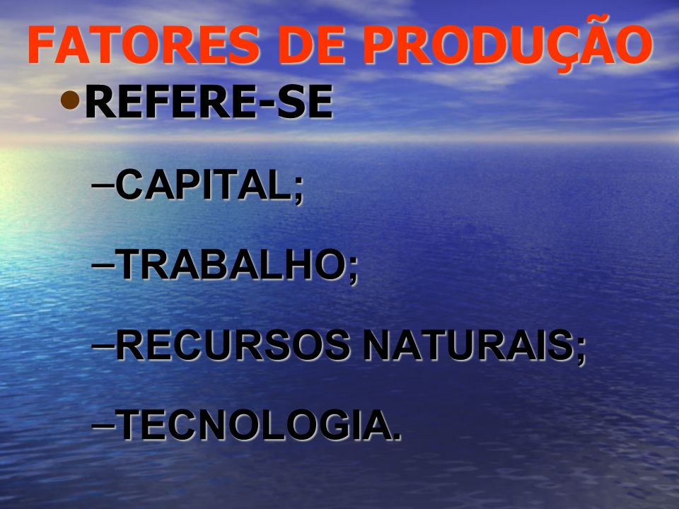 FATORES DE PRODUÇÃO REFERE-SE CAPITAL; TRABALHO; RECURSOS NATURAIS;