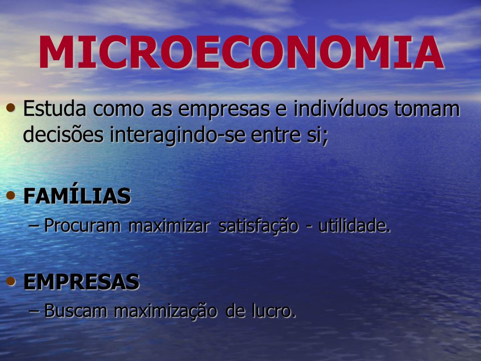 MICROECONOMIA Estuda como as empresas e indivíduos tomam decisões interagindo-se entre si; FAMÍLIAS.