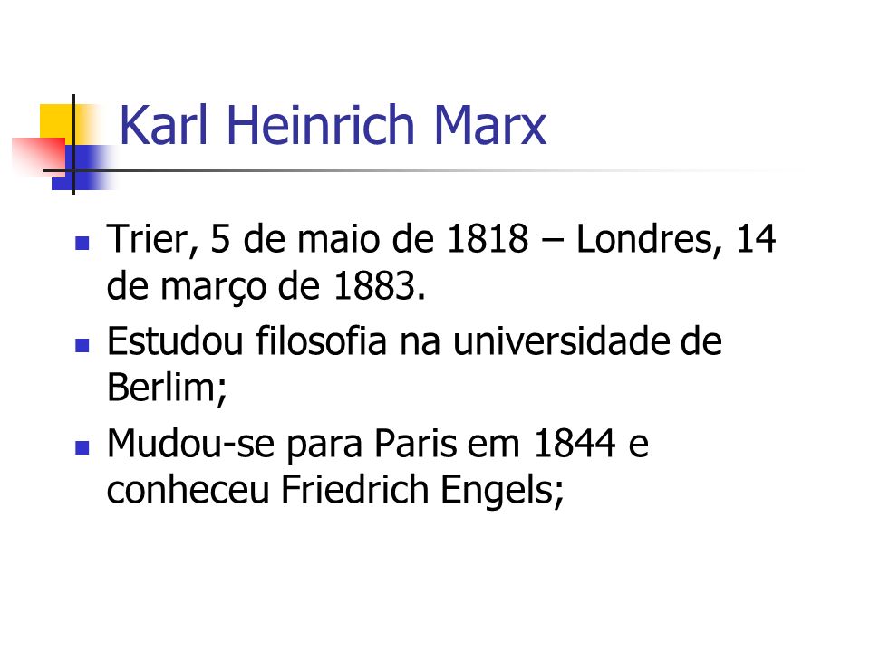 Karl Heinrich Marx Trier, 5 de maio de 1818 – Londres, 14 de março de Estudou filosofia na universidade de Berlim;